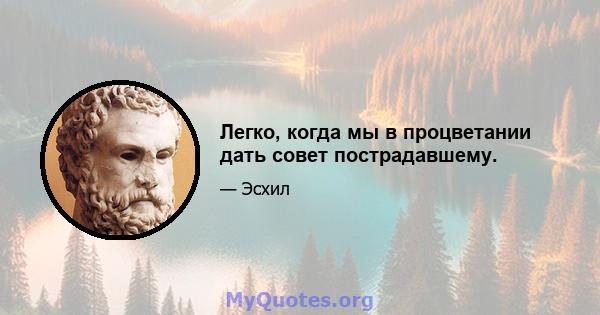 Легко, когда мы в процветании дать совет пострадавшему.