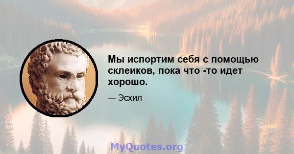 Мы испортим себя с помощью склеиков, пока что -то идет хорошо.