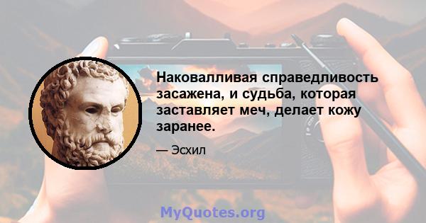 Наковалливая справедливость засажена, и судьба, которая заставляет меч, делает кожу заранее.