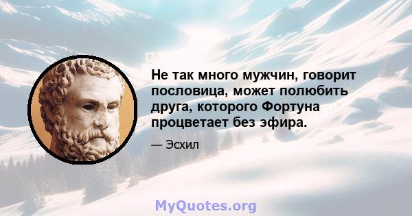 Не так много мужчин, говорит пословица, может полюбить друга, которого Фортуна процветает без эфира.