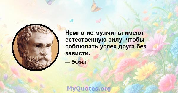 Немногие мужчины имеют естественную силу, чтобы соблюдать успех друга без зависти.