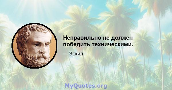 Неправильно не должен победить техническими.