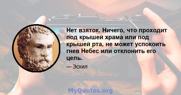 Нет взяток. Ничего, что проходит под крышей храма или под крышей рта, не может успокоить гнев Небес или отклонить его цель.