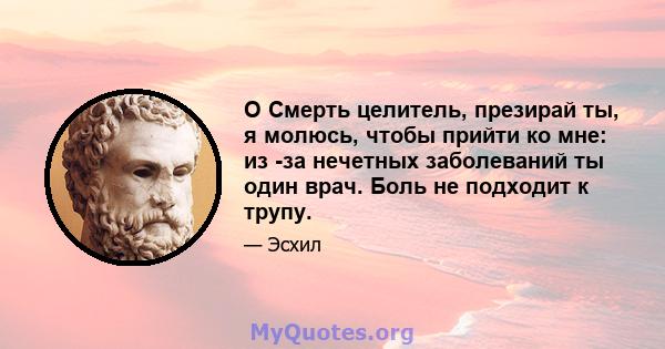 O Смерть целитель, презирай ты, я молюсь, чтобы прийти ко мне: из -за нечетных заболеваний ты один врач. Боль не подходит к трупу.