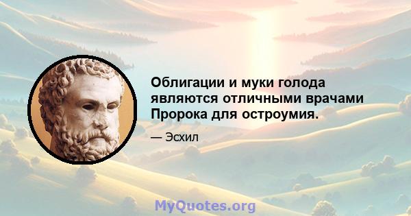 Облигации и муки голода являются отличными врачами Пророка для остроумия.