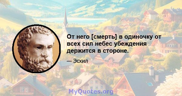 От него [смерть] в одиночку от всех сил небес убеждения держится в стороне.