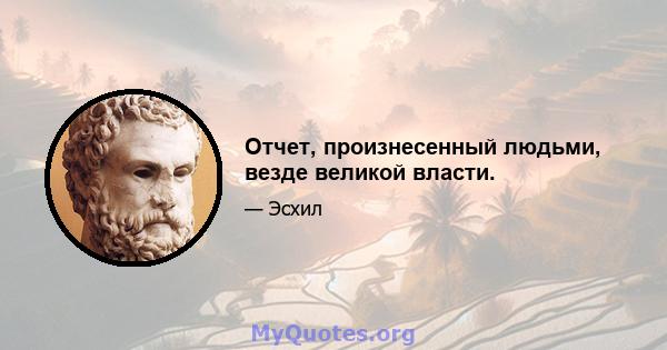 Отчет, произнесенный людьми, везде великой власти.