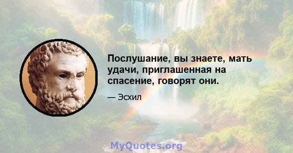 Послушание, вы знаете, мать удачи, приглашенная на спасение, говорят они.