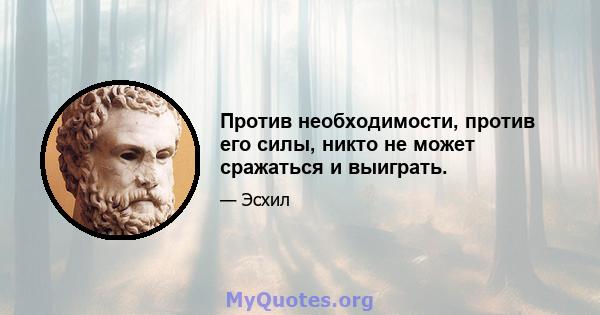 Против необходимости, против его силы, никто не может сражаться и выиграть.