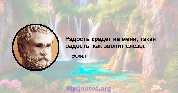 Радость крадет на меня, такая радость, как звонит слезы.