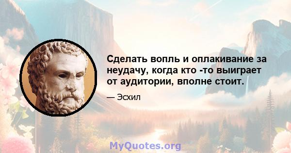 Сделать вопль и оплакивание за неудачу, когда кто -то выиграет от аудитории, вполне стоит.