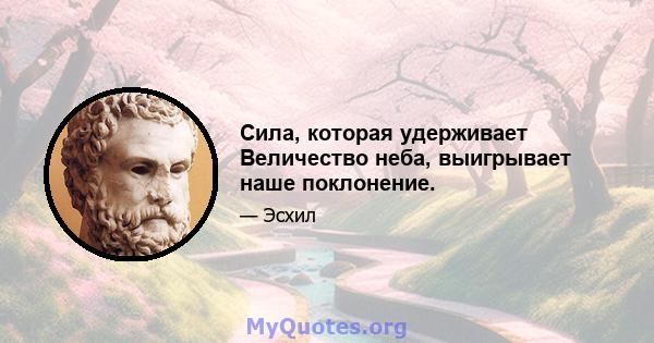 Сила, которая удерживает Величество неба, выигрывает наше поклонение.