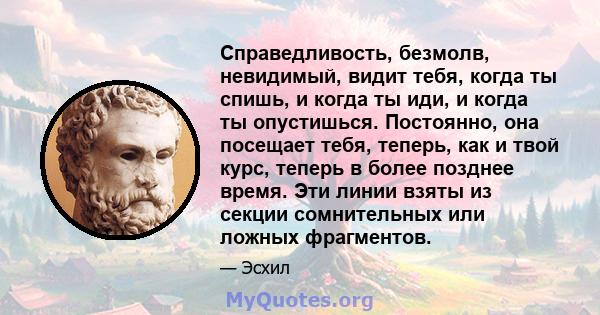 Справедливость, безмолв, невидимый, видит тебя, когда ты спишь, и когда ты иди, и когда ты опустишься. Постоянно, она посещает тебя, теперь, как и твой курс, теперь в более позднее время. Эти линии взяты из секции