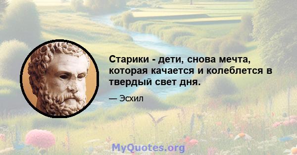 Старики - дети, снова мечта, которая качается и колеблется в твердый свет дня.