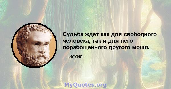 Судьба ждет как для свободного человека, так и для него порабощенного другого мощи.