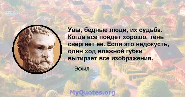 Увы, бедные люди, их судьба. Когда все пойдет хорошо, тень свергнет ее. Если это недокусть, один ход влажной губки вытирает все изображения.