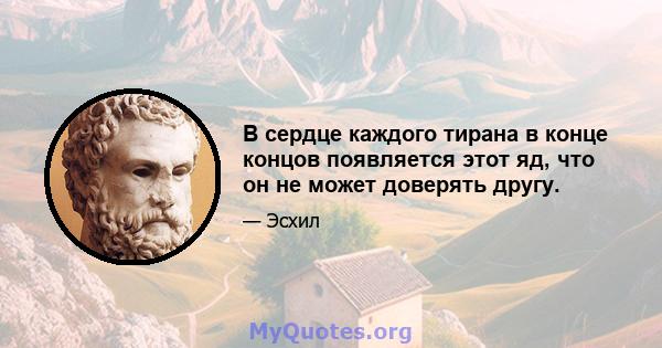 В сердце каждого тирана в конце концов появляется этот яд, что он не может доверять другу.