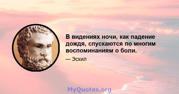 В видениях ночи, как падение дождя, спускаются по многим воспоминаниям о боли.