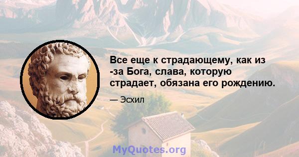 Все еще к страдающему, как из -за Бога, слава, которую страдает, обязана его рождению.