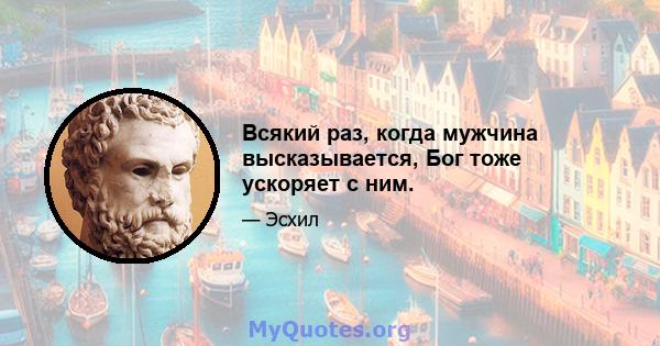 Всякий раз, когда мужчина высказывается, Бог тоже ускоряет с ним.