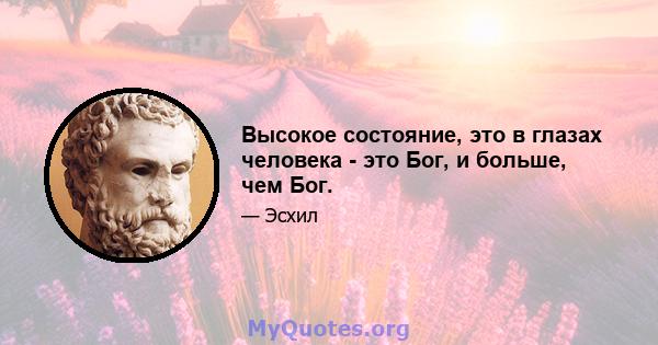 Высокое состояние, это в глазах человека - это Бог, и больше, чем Бог.