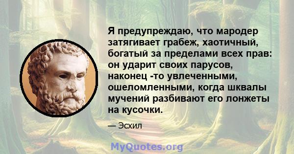 Я предупреждаю, что мародер затягивает грабеж, хаотичный, богатый за пределами всех прав: он ударит своих парусов, наконец -то увлеченными, ошеломленными, когда шквалы мучений разбивают его лонжеты на кусочки.