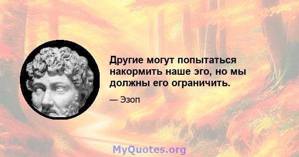 Другие могут попытаться накормить наше эго, но мы должны его ограничить.