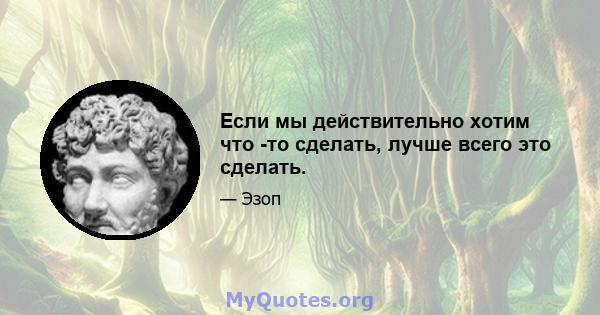 Если мы действительно хотим что -то сделать, лучше всего это сделать.