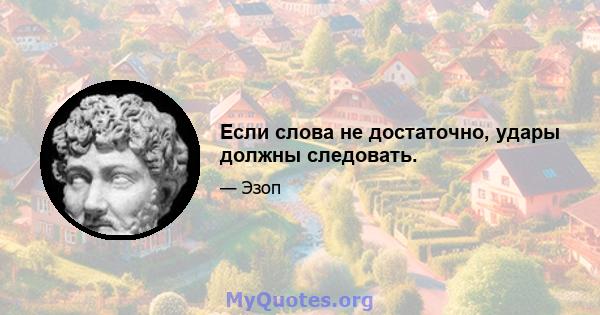 Если слова не достаточно, удары должны следовать.