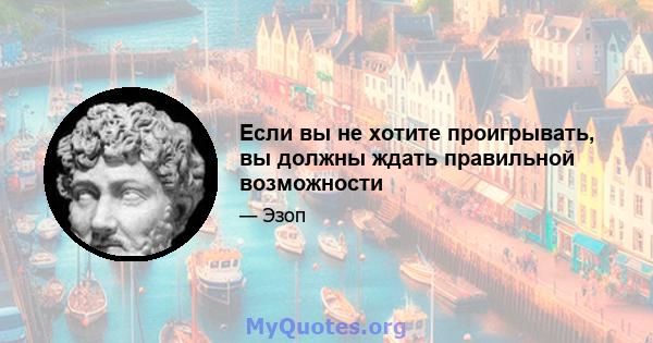 Если вы не хотите проигрывать, вы должны ждать правильной возможности