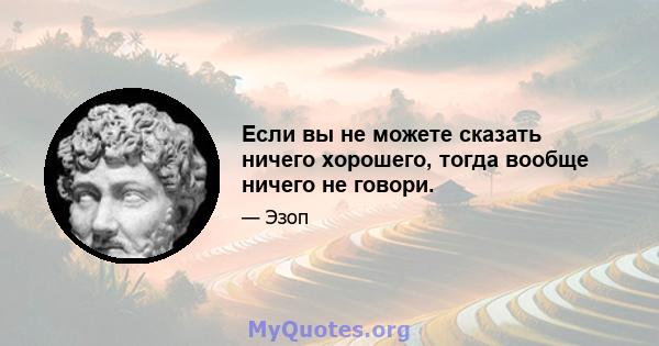 Если вы не можете сказать ничего хорошего, тогда вообще ничего не говори.