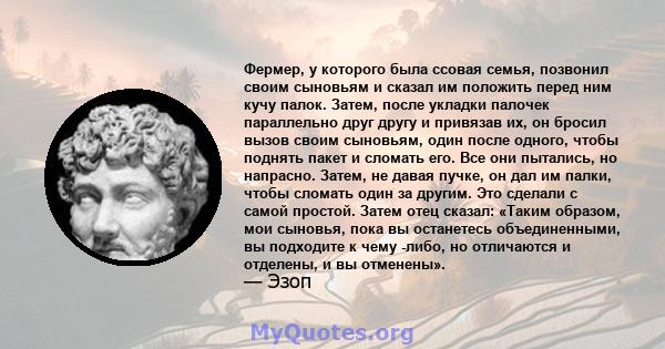 Фермер, у которого была ссовая семья, позвонил своим сыновьям и сказал им положить перед ним кучу палок. Затем, после укладки палочек параллельно друг другу и привязав их, он бросил вызов своим сыновьям, один после