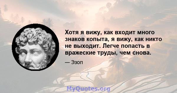 Хотя я вижу, как входит много знаков копыта, я вижу, как никто не выходит. Легче попасть в вражеские труды, чем снова.