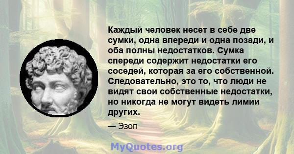 Каждый человек несет в себе две сумки, одна впереди и одна позади, и оба полны недостатков. Сумка спереди содержит недостатки его соседей, которая за его собственной. Следовательно, это то, что люди не видят свои