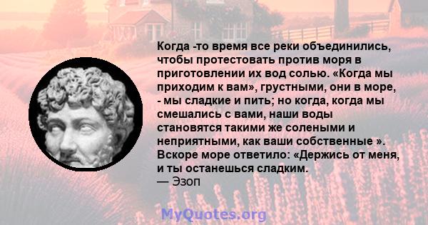 Когда -то время все реки объединились, чтобы протестовать против моря в приготовлении их вод солью. «Когда мы приходим к вам», грустными, они в море, - мы сладкие и пить; но когда, когда мы смешались с вами, наши воды