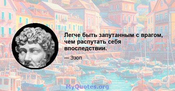 Легче быть запутанным с врагом, чем распутать себя впоследствии.