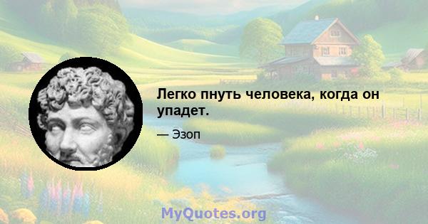 Легко пнуть человека, когда он упадет.