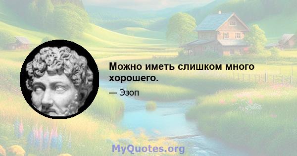 Можно иметь слишком много хорошего.