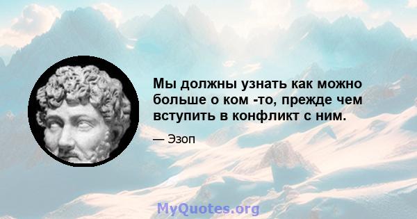 Мы должны узнать как можно больше о ком -то, прежде чем вступить в конфликт с ним.