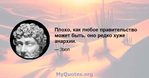 Плохо, как любое правительство может быть, оно редко хуже анархии.