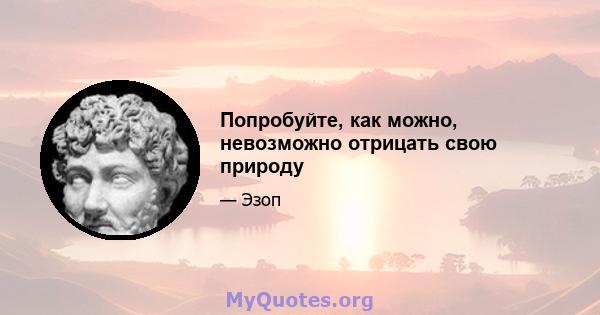 Попробуйте, как можно, невозможно отрицать свою природу