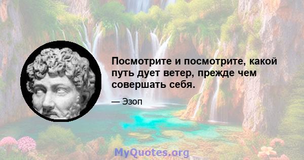 Посмотрите и посмотрите, какой путь дует ветер, прежде чем совершать себя.