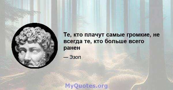 Те, кто плачут самые громкие, не всегда те, кто больше всего ранен