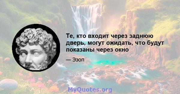 Те, кто входит через заднюю дверь, могут ожидать, что будут показаны через окно