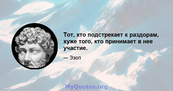 Тот, кто подстрекает к раздорам, хуже того, кто принимает в нее участие.