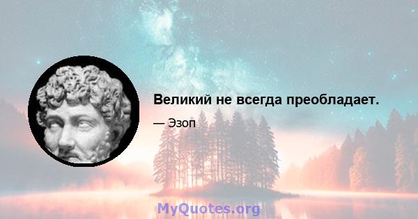 Великий не всегда преобладает.