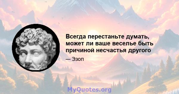 Всегда перестаньте думать, может ли ваше веселье быть причиной несчастья другого