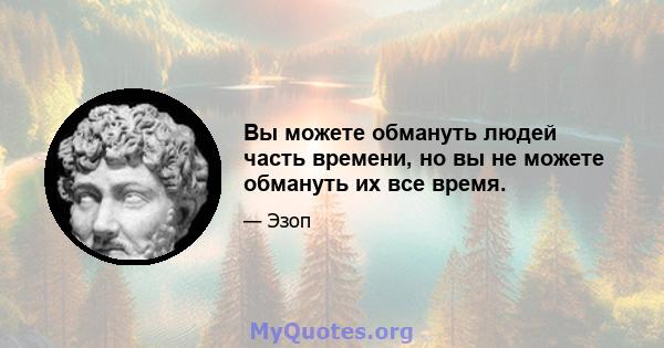 Вы можете обмануть людей часть времени, но вы не можете обмануть их все время.