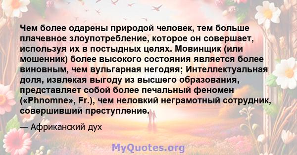 Чем более одарены природой человек, тем больше плачевное злоупотребление, которое он совершает, используя их в постыдных целях. Мовинщик (или мошенник) более высокого состояния является более виновным, чем вульгарная