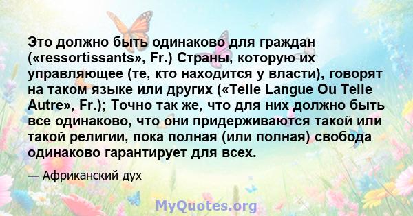 Это должно быть одинаково для граждан («ressortissants», Fr.) Страны, которую их управляющее (те, кто находится у власти), говорят на таком языке или других («Telle Langue Ou Telle Autre», Fr.); Точно так же, что для